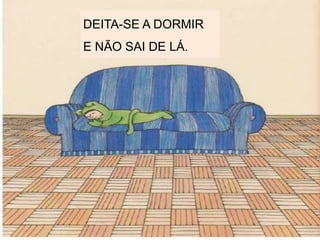 DEITA-SE A DORMIR
E NÃO SAI DE LÁ.
 