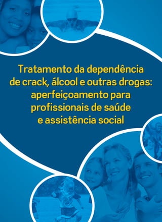 Tratamento da dependência 
de crack, álcool e outras drogas: 
aperfeiçoamento para 
profissionais de saúde 
e assistência social 
 