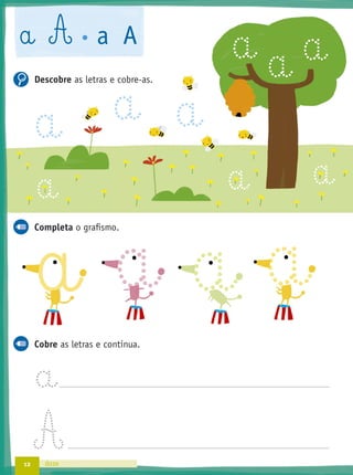 12 doze
a A a A
Descobre as letras e cobre-as.
Completa o graﬁsmo.
Cobre as letras e continua.
a
a a
aa
a aa
a
a
a aa
 