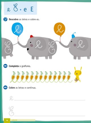 14
Descobre as letras e cobre-as.
Completa o graﬁsmo.
Cobre as letras e continua.
@e
E
@e E e E
Completa o graﬁsmo.
catorze
@e@e EE
@e
@eeeeeeeeeeeee
@e
 
