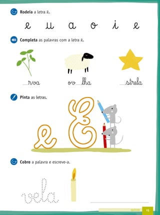 15quinze
Rodeia a letra @e.
@e † a o i @e
Completa as palavras com a letra @e.
®§va ov l§h§a s§t§re§l§a
Pinta as letras.
Cobre a palavra e escreve-a.
as letras.
 