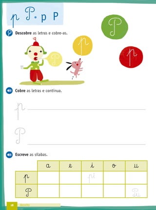 18 dezoito
Descobre as letras e cobre-as.
Cobre as letras e continua.
Escreve as sílabas.
a @e i o †
p §
P P‰§u
p P p P
P
p
P
p
 