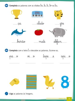21vinte e um
Completa as palavras com as sílabas ™§a, ™e, ™§i, ™§o ou ™§u.
ç§a c§l§ado g§re
ba§r§ã§o m§a§te @e§le§fa§n
Completa com a letra ™ e descobre as palavras. Escreve-as.
p§a o oi o ™§a§pe ‰e a§p§i o
Liga as palavras às imagens.
 