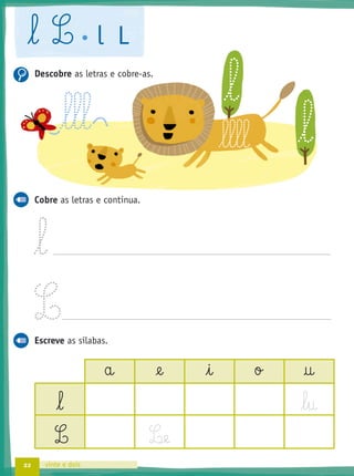 22 vinte e dois
l L l L
Descobre as letras e cobre-as.
Cobre as letras e continua.
l
L
Escreve as sílabas.
a @e i o †
l l§u
L L¶e
l§l§l§l
l§l§l
l
l
 