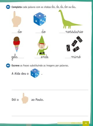 25vinte e cinco
Completa cada palavra com as sílabas da, de, d§i, d§o ou d§u.
d§o d§o n§os§s§á§u§r§i§o
ge§l§a @e§nde m§i§n§ó
Escreve as frases substituindo as imagens por palavras.
A Aida deu o .
Dói o ao Paulo.
 