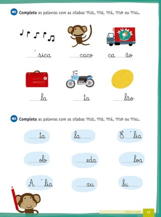 27vinte e sete
Completa as palavras com as sílabas m§a, me, m§i, m§o ou m§u.
s§i§c§a c§a§co c§a ã§o
l§a ™§a l§ã§o
Completa as palavras com as sílabas m§a, me, m§i, m§o ou m§u.
™§a l§a E l§i§a
olo @e§d§a l§oa
A l§i§a a§u l§u´
´
´
 