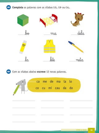 29vinte e nove
Completa as palavras com as sílabas c§a, c§o ou c§u.
bo m§a de§l§a
l§a le§te ne§t§a
Com as sílabas abaixo escreve 12 novas palavras.
ca me de ma la lo
co cu mi cau da do
 