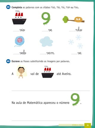 35trinta e cinco
Completa as palavras com as sílabas n§a, ne, n§i, n§o ou n§u.
vio √æ n§h§o
√æ§lo væ§m √æ
Escreve as frases substituindo as imagens por palavras.
A vai de até Aveiro.
Na aula de Matemática apareceu o número .
, ou .
o .
 