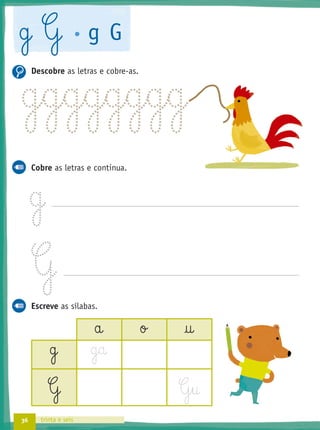 36 trinta e seis
g G g G
Descobre as letras e cobre-as.
Cobre as letras e continua.
g
G
Escreve as sílabas.
a o †
g g
G G§u
g§g§g§g§g§g§g§g
 