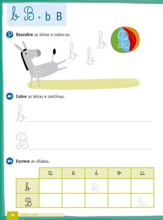 38 trinta e oito
b B b B
Descobre as letras e cobre-as.
Cobre as letras e continua.
Escreve as sílabas.
a @e i o †
b
B B£§u
b b
b B
B
 
