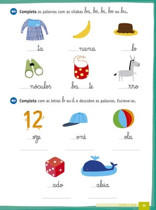 39trinta e nove
Completa as palavras com as sílabas ba, bæ, bi, bo ou bu.
™§a n§a§n§a lo
n§óc§u§l§oß ba ™e ®§r§o
Completa com as letras b ou d e descobre as palavras. Escreve-as.
oze oné ol§a
a§d§o a§le§i§a
 