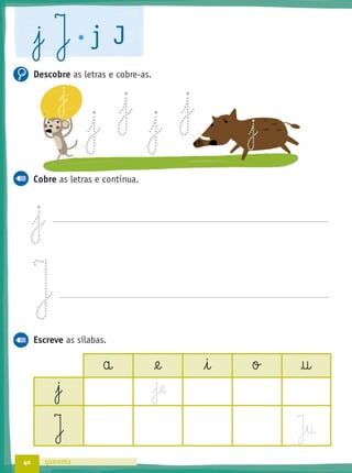 40 quarenta
j J j J
Descobre as letras e cobre-as.
Cobre as letras e continua.
Escreve as sílabas.
a @e i o †
j e
J J§u
j j
jj j
 