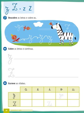 46 quarenta e seis
z Z z Z
Descobre as letras e cobre-as.
Cobre as letras e continua.
Ω
Z
Escreve as sílabas.
a @e i o †
Ω Ω§o
Z Z‰§i
Ω Ω Ω
Ω
Z
 