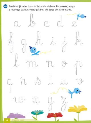 Parabéns, já sabes todas as letras do alfabeto. Escreve-as, apaga
e recomeça quantas vezes quiseres, até seres um às na escrita.
56 cinquenta e seis
 
