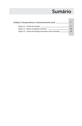 Sumário
Unidade 1 | Energia elétrica e o desenvolvimento social
Seção 1.1 - Fontes de energia
Seção 1.2 - Matriz energética nacional
Seção 1.3 - Fontes de energia renovável e não renovável
7
9
24
37
 