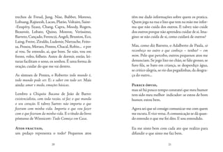 20 21
trechos de Freud, Jung, Nise, Bubber, Moreno,
Lobsang, Rajneesh, Lacan, Platão,Voltaire, Saint-
-Exupéry, Szasz, Chang, Capra, Moody, Rogers,
Beauvoir, Lobato, Quino, Monroe, Veríssimo,
Barreto, Cançado, Ferenczi,Angeli, Brunton, Eco,
Laing, Freire, Ziraldo, Ludemir, Nietzsche, Feito-
sa, Pessoa, Moraes, Pontes, Chacal, Robin... e por
aí vou. Se entendo, ai, que bom. Se não, vou em
frente, volto, folheio. Antes de dormir, então, lei-
turas facilitam o sono, os sonhos. É uma forma de
oração, cuidar do que me vai dentro.
As sínteses de Pontes, o Roberto: todo mundo é,
todo mundo pode ser. E: o saber em todo ser. Mais
ainda: amor e medo, emoções básicas.
Lembro a Chiquita Bacana de João de Barro:
existencialista, com toda razão, só faz o que manda
o seu coração. E talvez Sartre: não importa o que
fizeram com minha vida. Importa o que vou fazer
com o que fizeram da minha vida. E o título do livro
póstumo de Winnicott: Tudo Começa em Casa.
Atos fractais,
um pedaço representa o todo? Pequenos atos
têm me dado informações sobre quem os pratica.
Quem joga na rua o lixo que tem na mão me infor-
ma que não cuida dos outros. E talvez não cuide
dos outros porque não aprendeu cuidar de si.Ima-
gino: se não cuida de si, como cuidará de outros?
Mas, como diz Barreto, o Adalberto de Paula, só
reconheço no outro o que conheço – tenho? – em
mim. Pelo que percebo, outros pequenos atos me
denunciam. Se jogo lixo no chão, se falo grosso, se
furo fila, se bato em criança, se desperdiço água,
se critico alegria,se rio das pegadinhas,da desgra-
ça do outro...
Parece óbvio,
mas só há pouco tempo constatei que meu humor
tem sido meu melhor indicador: se estou de bom
humor, estou bem.
Agora sei que só consigo comunicar-me com quem
me escuta.E vice versa.Acomunicação se dá quan-
do entendo o que me foi dito. E sou entendido.
Eu me sinto bem com cada ato que realizo para
difundir o que sinto me faz bem.
 