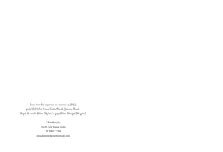 Este livro foi impresso no inverno de 2012,
pela LGN Art Visual Ltda, Rio de Janeiro, Brasil.
Papel de miolo Pólen 70g/m2 e papel Duo Design 250 g/m2
Distribuição
LGN Art Visual Ltda
21 3902 1780
atendimentolgn@hotmail.com
 