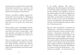 48 49
trezentas pessoas na platéia. Nem mesmo falas
interessantes interessaram aos presentes. Em
menos de uma hora, evasão. Das trezentas,
somente umas cinquenta, sessenta ficaram.
Levamos o microfone ao público. Agarram, bo-
tam pra fora:“o governo não presta...“. Muita gente
na fila, todos querem falar. Eu, inseguro: “Peraí!
Seja objetivo por favor: o que você veio procurar
aqui? O que você veio oferecer? Dois minutos para
cada um.”.
Pronto, surgiu o jeito, a metodologia. Convida-
mos quem se interessasse para uma primeira con-
versa, juntos. Em roda, os tratos iniciais - aqui,
neste momento, somos iguais em direitos e de-
veres. Encontro sem palestra nem eventos, só as
falas individuais...
Cada um sintetiza quem-é-o-que-faz, se-repre-
senta-uma-instituição, o que procura, o que ofe-
rece. Tempo limitado, um-dois-cinco minutos,
dependendo de quantos estão presentes e do
tempo total que pretendemos estar juntos naque-
le encontro.
É um desafio sintetizar, falar pouco e
objetivamente. Aprendemos juntos. Para facilitar
o controle dos tempos individuais, há encontros
em que utilizamos uma ampulheta, outros em
que batemos palmas no limite ou simplesmente
avisamos, cordiais: tempo esgotado. Depois que
todos falam, os interessados se deslocam para o
café. E, ao redor da mesa, cada um aprofunda a
conversa com aqueles por cuja oferta-procura se
interessou.Trocam informações, ideias, se conhe-
cem. Constroem parcerias.
Base das redes comunitárias, os encontros são
voltados para a construção de realizações, para
a prática de parcerias, através de pessoas repre-
sentativas – interessantes e interessadas – de co-
munidades e instituições privadas, públicas e do
terceiro setor. De modo simples e objetivo, cada
representante se apresenta e fala o que veio procu-
rar e o que veio oferecer.Todos têm oportunidade
de falar e ouvir. E, quando cada um sabe quem é
quem,o espaço se abre para o aprofundamento de
relações e formação de parcerias. Normalmente
os encontros acontecem periodicamente – men-
salmente, por exemplo – no mesmo local ou em
 