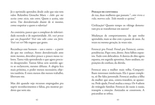 62 63
Já o oprimido aprendeu desde cedo que não tem
valor. Relembro Groucho Marx – clube que me
aceita como sócio, não entro. Quem o aceita, não
serve. Tão desvalorizado diante de si mesmo,
como respeitar a quem o valoriza?
Ao contrário, parece que o complexo de inferiori-
dade esconde o de superioridade. Ah, você pensa
que sou fraquinho? Você não sabe como sou forte.
Você vai ver! Me engano que gosto.
Reconheço este homem – um e outro – a partir
do que me conheço. Antes desvalorizado ante
mim mesmo, descubro pouco a pouco meus va-
lores. Tanta vida aprendendo o que agora procu-
ro desaprender. Tantas faltas sem sentido ago-
ra se esclarecem, mesmo difusas. A alegria fica
mais próxima, o poder menos necessário, obje-
tos também. E estes menos dão menos trabalho,
libertam-me.
Mas dói quando vejo recursos empregados pra
suprir reconhecimentos e faltas, pra mostrar po-
deres que nem são.
Pedaço de conversa
de rua, duas mulheres que passam:“...não viveu a
vida, morreu cedo. Todo mundo se ajeitou.”
Civilização? Quanto tempo os vikings demora-
ram pra se transformar em suecos?
Mudanças de comportamento, do que tenho
aprendido, mais se dão com o passar de anos. Às
vezes na mesma geração, às vezes não.
Ferenczi pra Freud. Freud pra Ferenczi, corres-
pondências. Papo reto, direto. Atos falhos expos-
tos.Tudo com delicadeza.A dureza do dito agora
espanta, em seguida aproxima. Auto-análises, ex-
posições do confuso, da dúvida.
Ferenczi ama a mulher mais velha. Comparti-
lham interesses intelectuais. Ela é quase comple-
ta, só lhe falta juventude. Ferenczi analisa a filha
da mulher que ama, contra-transfere, se apaixo-
na. Pede ajuda, Freud analisa a moça. Os 4 sabem
do triângulo familiar. Ferenczi dá razão à razão,
transpõe a emoção. Amizades se constroem. A
psicanálise se refina.
 