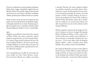 78 79
Uma vez,em Ipanema,na praia,quando acordamos,
Paulo, primo amigo comunitário original, deu por
faltadosóculos.Procuradaliedaqui,rastrosderatos
nos levaram aos seus buracos. As lentes continham
celulose,apetitosaprosroedores.Foram-seosóculos.
Outra vez abri a parte de cima do armário do meu
quartoe,lá,numasacoladasCasasdaBanha,daque-
la de papel, maconha até o tampo. Surpresa que ex-
plicou tamanho entra e sai de gente estranha.Talvez
ali a gota d’água pra dissolver a casa e a comunidade.
1973
Alugamos com Roberto Amaral um sala e quarto
na Barra. Prédio com cento e quarenta e quatro
pequenos apartamentos, só nós morando duran-
te a semana. Água potável trazíamos de fora. Em
busca de glória, dinheiro e de não sei mais de que,
catálogo telefônico nas mãos, ofereci de porta em
porta meu trabalho gratuito a produtoras de cine-
ma. Memória insegura.
Um concunhado que era filho de uma prima de
Lucy, mulher de Luiz Carlos Barreto, entrea-
briu uma fresta. Barreto me acolheu, me deixou
à vontade. Durante três meses cheguei cedinho,
sai noitinha, mexendo, escutando, atento. Espe-
cialmente a partir de informações de Lucy, escre-
vi um manual de produção de cinema, com tudo
quanto é tarefa e controle. Frilança, fiz uma se-
cretaria de produção d’A Estrela Sobe, de Bruno.
Nelson Pereira dos Santos, talvez não se lembre,
sem me conhecer, me marcou pela atenção com
afeto.A produtora era um centro cultural, vaivém
de gente diferente.
Dali fui segundo assistente de montagem de Es-
corel e Amaury no Guerra Conjugal, de Joaquim
Pedro. Na Mapa de Zelito, na Urca, rolava no fi-
nal das tardes uma comida caseira deliciosa e à
mesa sentavam os chamados senadores do cine-
ma novo – Cacá, Leon, Jabor, além de Joaquim,
Nelson, Zelito, e, olha a memória curta, talvez
Glauber. Ali, acredito, o berço da Embrafilme.
No Largo do Machado encontrei Carlos Alberto
Prates Correia. Carlos Alberto, minha referência
amiga mais forte no cinema, me ensinou ser dire-
tor de produção de seu filme Perdida, que arreba-
nhou em Gramado a maioria dos kikitos daquele
 