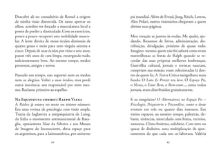 84 85
Descobri ali no consultório de Romel a origem
de minha visão distorcida. De tanto apertar os
olhos, acredito ter forçado a musculatura local a
ponto de perder a elasticidade. Com os exercícios,
pouco a pouco recuperei esta mobilidade muscu-
lar. A lente direita de meus óculos diminuiu de
quatro graus e meio para zero vírgula setenta e
cinco. Depois de usar óculos por vinte e sete anos,
passei três anos de cara limpa, enxergando tudo,
suficientemente bem. Ao mesmo tempo, medos
presentes, antigos e novos.
Passado um tempo, não suportei nem os medos
nem as alegrias. Voltei a usar óculos, mas perdi
outra inocência: sou responsável por mim mes-
mo. Reclamo primeiro ao espelho.
Na Equitativa conheci Ralph Viana
A Rádice já estava no sexto ou sétimo número.
Era uma revista de psicologia com visão ampla.
Trazia da Inglaterra a antipsiquiatria de Laing,
da Itália o movimento antimanicomial de Basa-
glia, apresentava Nise da Silveira e seu Museu
de Imagens do Inconsciente, abria espaço para
os argentinos, para a latinoamérica, pro universo
psi mundial. Além de Freud, Jung, Reich, Lowen,
Alex Polari, outros visionários chegavam a quem
abrisse suas páginas.
Meu coração se juntou às ondas. Me ajudei, aju-
dando. Resumos de livros, administração, dis-
tribuição, divulgação, próximo de quase tudo.
Imagino: mesmo quem não foi saberá como eram
maravilhosas as festas de Ralph quando se re-
cordar das suas próprias melhores lembranças.
Guerrilha cultural, jornais e revistas nasciam,
cumpriam sua missão, eram colecionadas lá den-
tro de quem lia.A Teoria Crítica mergulhava mais
fundo. O Luta & Prazer era leve. O Espaço Psi,
o Nexos, o Estar Bem, o Bem-estar..., como todos
jornais, eram distribuídos gratuitamente.
E os simpósios? O Alternativas no Espaço Psi –
Psicologia, Psiquiatria e Psicanálise, cento e doze
eventos em três ou quatro dias intensos. Em
vários espaços, ao mesmo tempo, palestras, de-
bates, vivências, intercalado com festas, recreios,
namoros. Clima fraterno, solidário. Com zero ou
quase de dinheiro, uma multiplicação de ajun-
tamentos do que cada um co-laborava. Valéria
 