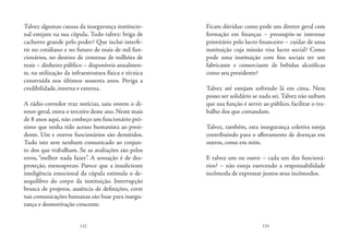 132 133
Talvez algumas causas da insegurança institucio-
nal estejam na sua cúpula. Tudo talvez: briga de
cachorro grande pelo poder? Que inclui interfe-
rir no cotidiano e no futuro de mais de mil fun-
cionários, no destino de centenas de milhões de
reais – dinheiro público – disponíveis anualmen-
te, na utilização da infraestrutura física e técnica
construída nos últimos sessenta anos. Periga a
credibilidade, interna e externa.
A rádio-corredor traz notícias, saiu ontem o di-
retor-geral, entra o terceiro deste ano. Neste mais
de 8 anos aqui, não conheço um funcionário pró-
ximo que tenha tido acesso humanista ao presi-
dente. Um e outros funcionários são demitidos.
Tudo isto sem nenhum comunicado ao conjun-
to dos que trabalham. Se as avaliações são pelos
erros, “melhor nada fazer”. A sensação é de des-
proteção, menosprezo. Parece que a insuficiente
inteligência emocional da cúpula estimula o de-
sequilibro do corpo da instituição. Interrupção
brusca de projetos, ausência de definições, corte
nas comunicações humanas são base para insegu-
rança e desmotivação crescente.
Ficam dúvidas: como pode um diretor geral com
formação em finanças – pressupõe-se interesse
prioritário pelo lucro financeiro – cuidar de uma
instituição cuja missão visa lucro social? Como
pode uma instituição com fins sociais ter um
fabricante e comerciante de bebidas alcoólicas
como seu presidente?
Talvez até estejam sofrendo lá em cima. Nem
posso ser solidário se nada sei. Talvez não saibam
que sua função é servir ao público, facilitar o tra-
balho dos que comandam.
Talvez, também, esta insegurança coletiva esteja
contribuindo para o afloramento de doenças em
outros, como em mim.
E talvez um ou outro – cada um dos funcioná-
rios? – não esteja exercendo a responsabilidade
incômoda de expressar juntos seus incômodos.
 