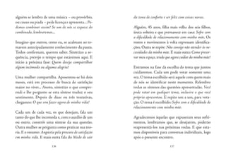 136 137
alguém se lembra de uma música – ou provérbio,
ou causo ou piada – pede licença e apresenta...Po-
demos combinar assim? Se um de nós se esquece do
combinado, lembraremos...
Imagino que outros, como eu, se acalmam ao to-
marem antecipadamente conhecimento da pauta.
Todos confirmam, querem saber. Sintetizo a se-
quência, prevejo o tempo que estaremos aqui. E
início a próxima fase: Quem deseja compartilhar
algum incômodo ou alguma alegria?
Uma mulher compartilha. Aposentou-se há dois
meses, está em processo de busca de satisfação
maior no viver... Anoto, sintetizo o que compre-
endi e lhe pergunto se esta síntese traduz o seu
sentimento. Depois de duas ou três tentativas,
chegamos: O que vou fazer agora de minha vida?
Cada um de cada vez, os que desejam, fala um
tanto do que lhe incomoda e, com o auxílio de um
ou outro, constrói uma síntese da sua questão.
Outra mulher se pergunta como praticar sua teo-
ria.E o resumo: Angústia pela procura de satisfação
em minha vida. E mais outra fala do Medo de sair
da zona de conforto e ser feliz com coisas novas.
Alguém, 45 anos, filha mais velha dos seis filhos,
única solteira e que permanece em casa: Sofro com
a dificuldade de relacionamento com minha mãe. Os
rostos e movimentos à volta expressam identifica-
ções. Outra se expõe: Não consigo não atender às ne-
cessidades da minha mãe. E mais outra: Como preser-
var meu espaço, tendo que agora cuidar da minha mãe?
Entramos na fase da escolha do tema que juntos
cuidaremos. Cada um pode votar somente uma
vez.O tema escolhido será aquele com quem mais
de nós se identificar neste momento. Relembro
todas as sínteses das questões apresentadas. Você
pode votar em qualquer tema, inclusive o que você
própria apresentou. E repito um a um, para vota-
ção. O tema é escolhido: Sofro com a dificuldade de
relacionamento com minha mãe.
Agradecemos àquelas que expuseram seus sofri-
mentos, lembramos que, se desejarem, poderão
reapresentá-los nas próximas rodas. E que esta-
mos disponíveis para conversas individuais, logo
após o presente encontro.
 
