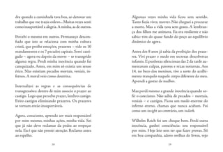 18 19
dra quando a caminhada tava boa, ao detonar um
trabalho que me trazia enlevo... Muitas vezes senti
como insuportável a alegria.A minha,as de outros.
Percebi o mesmo em outros. Permaneço descon-
fiado que isto se relaciona com minha cultura
cristã, que proíbe emoções, prazeres – vide os 10
mandamentos e os 7 pecados capitais. Serei casti-
gado – agora ou depois da morte – se transgrido
alguma regra. Perdi minha inocência quando fui
catequizado. Antes, em mim só existia um senso
ético. Não existiam pecados mortais, veniais, in-
fernos. A moral veio como doutrina.
Internalizei as regras e as consequências de
transgressões: dentro de mim associo o prazer ao
castigo. Logo que percebo prazer, lembro castigo.
Evito castigos eliminando prazeres. Os prazeres
se tornam então insuportáveis.
Agora, consciente, aprendo ser mais responsável
por mim mesmo, minhas ações, minha vida. Sei
que já não devo reclamar da pedra ao tropeçar
nela. Eu é que não prestei atenção. Reclamo antes
ao espelho.
Algumas vezes minha vida ficou sem sentido.
Tanto fazia viver, morrer. Não cheguei a procurar
a morte. Mas a vida tava sem gosto. A lembran-
ça dos filhos me animava. Eu era resiliente e não
sabia: vim do quase fundo do poço ao equilíbrio
dinâmico de agora.
Antes dos 8 anos já sabia da proibição dos praze-
res. Vivi prazer e medo em secretas descobertas
infantis. E punhetas silenciosas das 2 da tarde au-
mentavam culpas, pavores e rezas noturnas. Aos
14, no beco dos meninos, tive a sorte do acolhi-
mento tranquilo naquele corpo diferente do meu.
Aprendi a gostar de mulher.
Mas perdi mesmo a grande inocência quando so-
fri o catecismo. Não sabia de pecados – mortais,
veniais – e castigos. Ficou um medo enorme do
inferno eterno, chamas que nunca acabam. Foi
como um insight ao contrário, um indark.
Wilhelm Reich foi um choque bom. Perdi outra
inocência, ganhei consciência: sou responsável
por mim. Hoje leio sem ter que fazer provas. Só
em boa companhia, adoro orelhas de livros, vejo
 