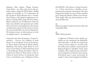 180 181
Johnston, Chris Agnese, Thiago Catarino,
Tainá Diniz – um vídeo cada um de cada vez.
Pedro realiza o design do DVD. Mejia e Phillip
cuidam da veiculação na TV Comunitária do
Rio de Janeiro. Rudá Almeida inicia o Youtube.
Oscar Pereira, o Oscardigital, complementa e am-
plia pro Videolog. Glória, Jorge dão força. Russo,
Eliany cuidam da casa. Combinamos cuidar das
falas e atos editados como gostamos que cuidem
de nós. Evitamos constrangimentos, procuramos
contribuir para o gosto de cada um por si mesmo.
Os custos são limitados aos recursos disponíveis.
Há intenção de que os vídeos possam ser úteis
em qualquer época – são atemporais.
O presente está assim. Já prontos o Terapia Co-
munitária – Conversa com Adalberto de Paula
Barreto. E os Classificados Sociais de São Gonça-
lo, Tijuca, Ramos, São João de Meriti, Niterói,
Madureira, Vila Aliança, Expo Brasil. Os Livre
Pensar Social relativos ao Desenvolvimento Local
e à Sociedade que Desejo. Em edição o Rede Co-
munitária de Cultura de Minas Gerais, o Rede de
Cultura de Santa Catarina, os Classificados Santa
Luzia, o Contribuições para a Plataforma Urbana
do UNICEF, o Vila Aliança, o Terapia Comunitá-
ria – 4 Varas. Auto-Estima e o Retalhos, com de-
poimentos de terapeutas comunitários. Os custos
integrais dos Terapia são meus. O Sesc contribui
para a edição dos relativos a Redes e Livre Pensar.
Tudo singelo. Mais que documentários eu cha-
maria de falas-úteis.
24
Depois que papai e mamãe morreram, tenho sido
meu próprio filho.
25
2006, 3 ideias possíveis.
a) Agências de Notícias: textos simples, pe-
riódicos ou não, atemporais, são disponibili-
zados-oferecidos a veículos de comunicação
- jornais, revistas, rádios, tvs - de todo o país.
Em médio prazo, também a outros países de
língua portuguesa e espanhola. Temas, como
exemplos, sobre comportamento, desenvolvi-
mento integral do ser humano, boas notícias,
brincadeiras passo a passo, provocações de
insights. E mais, textos instigantes de reflexão,
 