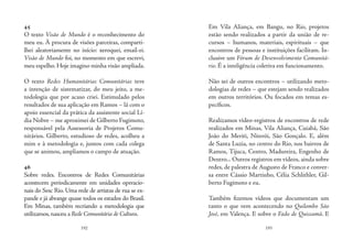 192 193
45
O texto Visão de Mundo é o reconhecimento do
meu eu. À procura de visões parceiras, comparti-
lhei aleatoriamente no início: xeroquei, email-ei.
Visão de Mundo foi, no momento em que escrevi,
meu espelho. Hoje imagino minha visão ampliada.
O texto Redes Humanitárias Comunitárias teve
a intenção de sistematizar, do meu jeito, a me-
todologia que por acaso criei. Estimulado pelos
resultados de sua aplicação em Ramos – lá com o
apoio essencial da prática da assistente social Lí-
dia Nobre – me aproximei de Gilberto Fugimoto,
responsável pela Assessoria de Projetos Comu-
nitários. Gilberto, estudioso de redes, acolheu a
mim e à metodologia e, juntos com cada colega
que se animou, ampliamos o campo de atuação.
46
Sobre redes. Encontros de Redes Comunitárias
acontecem periodicamente em unidades operacio-
nais do Sesc Rio. Uma rede de artistas de rua se ex-
pande e já abrange quase todos os estados do Brasil.
Em Minas, também recriando a metodologia que
utilizamos,nasceu a Rede Comunitária de Cultura.
Em Vila Aliança, em Bangu, no Rio, projetos
estão sendo realizados a partir da união de re-
cursos  – humanos, materiais, espirituais – que
encontros de pessoas e instituições facilitam. In-
clusive um Fórum de Desenvolvimento Comunitá-
rio. É a inteligência coletiva em funcionamento.
Não sei de outros encontros – utilizando meto-
dologias de redes – que estejam sendo realizados
em outros territórios. Ou focados em temas es-
pecíficos.
Realizamos vídeo-registros de encontros de rede
realizados em Minas, Vila Aliança, Cuiabá, São
João do Meriti, Niterói, São Gonçalo. E, além
de Santa Luzia, no centro do Rio, nos bairros de
Ramos, Tijuca, Centro, Madureira, Engenho de
Dentro... Outros registros em vídeos, ainda sobre
redes, de palestra de Augusto de Franco e conver-
sa entre Cássio Martinho, Célia Schlithler, Gil-
berto Fugimoto e eu.
Também fizemos vídeos que documentam um
tanto o que vem acontecendo no Quilombo São
José, em Valença. E sobre o Fado de Quissamã. E
 