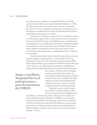 u      nOVA EtApA

                                   Com apenas 43 anos, o professor e advogado Heitor pinto e Silva Filho
                                   assumiu o comando do Centro de Ensino Unificado Bandeirante – CEUB,
                                   que oferecia cursos nas áreas de saúde, exatas e humanas. Ao seu lado, o
                                   pai, então com 70 anos, acompanhava tudo de perto, somando forças com o
                                   primogênito na tomada de decisões à frente da Academia paulista Anchieta,
                                   mantenedora da instituição recém-fundada.
                                          Apesar de a Lei de diretrizes e Bases de 1971 ser modificada somente
                                   em 1996, durante o governo FHC, na Constituição de 1988, ano anterior ao
                                   da formação do CEUB, já existia certa flexibilização para o estabelecimento
                                   e normatização de novas entidades de ensino superior. A obtenção do registro
                                   de universidade não estava mais restrita à universalidade do conhecimento.
                                   Assim, mediante a construção de um bem estruturado corpo de ensino
                                   e de pesquisa em um campo do saber, a entidade poderia obter o certificado
                                   de universidade.
                                          diante da oportunidade, Heitor não perdeu tempo. Após se estruturar,
                                   organizar e planejar os próximos passos, em 10 de março de 1992 (veja
                                   documento ao lado) enviou carta-consulta de autoria da conselheira Zilma
                                   Gomes parente de Barros, para a avaliação do Conselho Federal de Educação
                                   - CFE. Zilma, por causa do término de seu mandato, foi substituída por
                                   Margarida Maria do Rego Barros pires Leal, da Universidade do Maranhão.
                                                                Em 7 de maio, o presidente do CFE designou
                                                                os professores Ana Silvia tavares Silva, da
              Amiga e conselheira,                              Universidade Federal do Maranhão, josé Alberto
              Margarida pires Leal                              de Souza Freitas, da Universidade de São paulo,
              participou passo a                                e Maurício Lanski, da Universidade Federal
                                                                de Minas Gerais, para compor a comissão de
              passo do nascimento                               acompanhamento da instituição proponente.
              da UniBAn                                                depois de um ano e meio de reuniões,
                                                                vários quadros e relatórios avaliados, análises
                                                                de cursos e de projetos futuros detalhadamente
                                   especificados, a comissão votou pelo reconhecimento do CEUB como
                                   Universidade Bandeirante de São paulo – UniBAn, a ser mantida pela
                                   Academia paulista Anchieta. data da grande conquista: 9 de setembro de
                                   1993. Além da vitória como educador, Heitor Filho, que assumiu a função
                                   de reitor da nova instituição, ganhou uma grande amiga: Margarida Leal,
                                   mulher inteligente e cultíssima, que se tornou sua conselheira na frutífera
                                   etapa que se iniciava.



º capítulo   u   NaSCE a UNiBaN
 