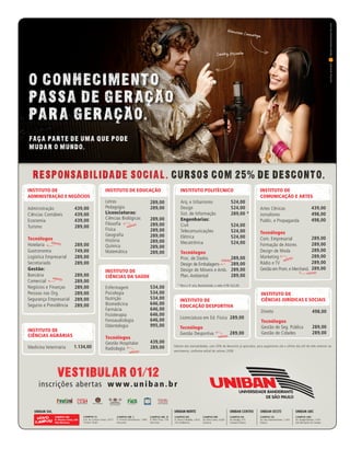 u   7



O CONHECIMENTO




                             Z
PASSA DE GERACAO
             Z


                         Z
PARA GERACAO.
          Z

FACA PARTE DE UMA QUE PODE
  Z

MUDAR O MUNDO.
I
I
RESPONSABILIDADE SOCIAL. CURSOS COM 25% DE DESCONTO.




       VESTIBULAR 01/12



                                  FAMÍLiA pintO E SiLVA   u   O dOM dE EnSinAR
 