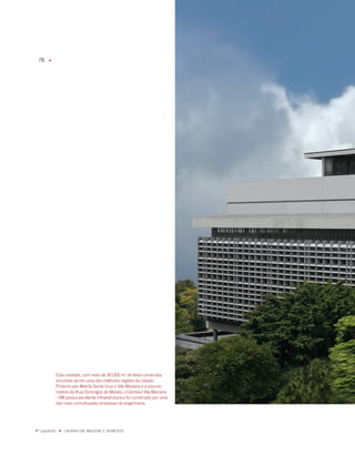 78    u




              Esta unidade, com mais de 0.000 m de área construída,
              encontra-se em uma das melhores regiões da cidade.
              Próximo aos metrôs Santa Cruz e Vila mariana e a poucos
              metros da Rua Domingos de morais, o Campus Vila mariana
              - Vm possui excelente infraestrutura e foi construído por uma
              das mais conceituadas empresas de engenharia.




º capítulo    u   UNiBaN Em imaGENS E NÚmEROS
 