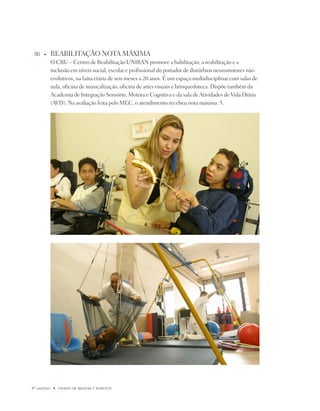 90    u      REABiLitAÇÃO nOtA MÁxiMA
              O CRU – Centro de Reabilitação UniBAn promove a habilitação, a reabilitação e a
              inclusão em níveis social, escolar e profissional do portador de distúrbios neuromotores não-
              evolutivos, na faixa etária de seis meses a 20 anos. É um espaço multidisciplinar com salas de
              aula, oficina de musicalização, oficina de artes visuais e brinquedoteca. dispõe também da
              Academia de integração Sensório, Motora e Cognitiva e da sala de Atividades de Vida diária
              (AVd). na avaliação feita pelo MEC, o atendimento recebeu nota máxima: 5.




º capítulo    u   UNiBaN Em imaGENS E NÚmEROS
 