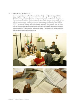 9    u      5.000 CASOS pOR AnO
              Composto pelo Centro de Atendimento jurídico (CAj) e pelo juizado Especial Cível
              (jEC), o núcleo de práticas jurídicas compreende a base de integração do aluno de
              direito no mundo jurídico. O primeiro atende a população carente, com renda de até três
              salários mínimos, o que resulta em cinco mil casos por ano. já o juizado Especial Cível
              (jEC) é um sistema bastante ágil e simplificado, que cuida das causas de valor até vinte
              salários mínimos, independentemente da condição econômica da pessoa, aproximando
              mais a justiça e o cidadão comum, permitindo propor e contestar as reclamações sem a
              necessidade de assistência de advogado.




º capítulo    u   UNiBaN Em imaGENS E NÚmEROS
 