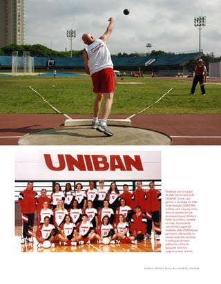 u   99




                Destaque para a equipe
                de vôlei patrocinada pela
                UNiBaN. O time, que
                ganhou a Superliga de Vôlei
                na temporada 1998/1999,
                contava com craques como
                Virna (a primeira em pé,
                da esquerda para direita) e
                fofão (a primeira, sentada
                no chão, da esquerda
                para direita), jogadoras
                reveladas pela UNiBaN que
                ganharam notoriedade no
                cenário esportivo nacional.
                a instituição também
                patrocinou o time de
                basquete feminino
                (página ao lado, acima).




FAMÍLiA pintO E SiLVA   u   O dOM dE EnSinAR
 