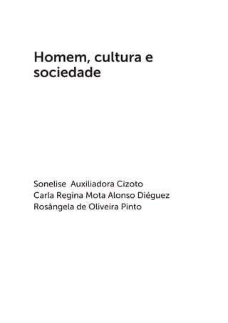 Sonelise Auxiliadora Cizoto
Carla Regina Mota Alonso Diéguez
Rosângela de Oliveira Pinto
Homem, cultura e
sociedade
 