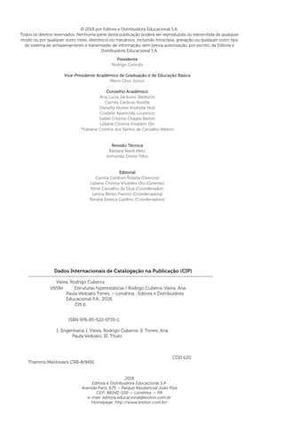 Dados Internacionais de Catalogação na Publicação (CIP)
Vieira, Rodrigo Cuberos
	 ISBN 978-85-522-0735-1
1. Engenharia. I. Vieira, Rodrigo Cuberos. II. Torres, Ana
Paula Vedoato. III. Título.
	 CDD 620
© 2018 por Editora e Distribuidora Educacional S.A.
Todos os direitos reservados. Nenhuma parte desta publicação poderá ser reproduzida ou transmitida de qualquer
modo ou por qualquer outro meio, eletrônico ou mecânico, incluindo fotocópia, gravação ou qualquer outro tipo
de sistema de armazenamento e transmissão de informação, sem prévia autorização, por escrito, da Editora e
Distribuidora Educacional S.A.
2018
Editora e Distribuidora Educacional S.A.
Avenida Paris, 675 – Parque Residencial João Piza
CEP: 86041-100 — Londrina — PR
e-mail: editora.educacional@kroton.com.br
Homepage: http://www.kroton.com.br/
Presidente
Rodrigo Galindo
Vice-Presidente Acadêmico de Graduação e de Educação Básica
Mário Ghio Júnior
Conselho Acadêmico
Ana Lucia Jankovic Barduchi
Camila Cardoso Rotella
Danielly Nunes Andrade Noé
Grasiele Aparecida Lourenço
Isabel Cristina Chagas Barbin
Lidiane Cristina Vivaldini Olo
Thatiane Cristina dos Santos de Carvalho Ribeiro
Revisão Técnica
Bárbara Nardi Melo
Armando Diório Filho
Editorial
Camila Cardoso Rotella (Diretora)
Lidiane Cristina Vivaldini Olo (Gerente)
Elmir Carvalho da Silva (Coordenador)
Letícia Bento Pieroni (Coordenadora)
Renata Jéssica Galdino (Coordenadora)
Thamiris Mantovani CRB-8/9491
V658e Estruturas hiperestáticas / Rodrigo Cuberos Vieira, Ana
Paula Vedoato Torres. – Londrina : Editora e Distribuidora
Educacional S.A., 2018.
216 p.
 