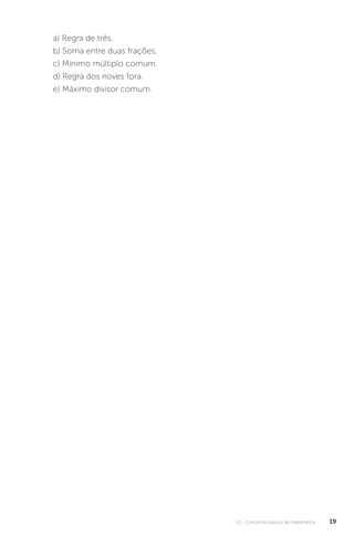 U1 - Conceitos básicos de matemática 19
a) Regra de três.
b) Soma entre duas frações.
c) Mínimo múltiplo comum.
d) Regra dos noves fora.
e) Máximo divisor comum.
 