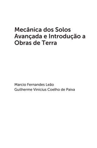 Marcio Fernandes Leão
Guilherme Vinicius Coelho de Paiva
Mecânica dos Solos
Avançada e Introdução a
Obras de Terra
 