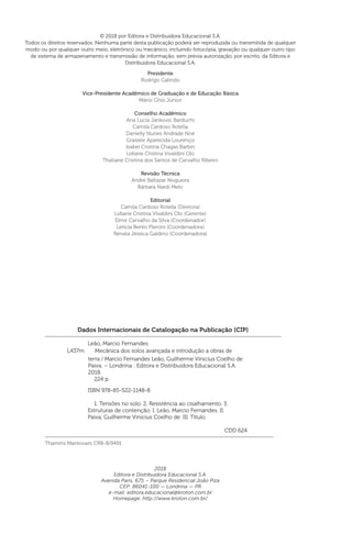 © 2018 por Editora e Distribuidora Educacional S.A.
Todos os direitos reservados. Nenhuma parte desta publicação poderá ser reproduzida ou transmitida de qualquer
modo ou por qualquer outro meio, eletrônico ou mecânico, incluindo fotocópia, gravação ou qualquer outro tipo
de sistema de armazenamento e transmissão de informação, sem prévia autorização, por escrito, da Editora e
Distribuidora Educacional S.A.
2018
Editora e Distribuidora Educacional S.A.
Avenida Paris, 675 – Parque Residencial João Piza
CEP: 86041-100 — Londrina — PR
e-mail: editora.educacional@kroton.com.br
Homepage: http://www.kroton.com.br/
Presidente
Rodrigo Galindo
Vice-Presidente Acadêmico de Graduação e de Educação Básica
Mário Ghio Júnior
Conselho Acadêmico
Ana Lucia Jankovic Barduchi
Camila Cardoso Rotella
Danielly Nunes Andrade Noé
Grasiele Aparecida Lourenço
Isabel Cristina Chagas Barbin
Lidiane Cristina Vivaldini Olo
Thatiane Cristina dos Santos de Carvalho Ribeiro
Revisão Técnica
André Baltazar Nogueira
Bárbara Nardi Melo
Editorial
Camila Cardoso Rotella (Diretora)
Lidiane Cristina Vivaldini Olo (Gerente)
Elmir Carvalho da Silva (Coordenador)
Letícia Bento Pieroni (Coordenadora)
Renata Jéssica Galdino (Coordenadora)
Dados Internacionais de Catalogação na Publicação (CIP)
Leão, Marcio Fernandes
ISBN 978-85-522-1148-8
1. Tensões no solo. 2. Resistência ao cisalhamento. 3.
Estruturas de contenção. I. Leão, Marcio Fernandes. II.
Paiva, Guilherme Vinicius Coelho de. III. Título.
CDD 624
Thamiris Mantovani CRB-8/9491
terra / Marcio Fernandes Leão, Guilherme Vinicius Coelho de
Paiva. – Londrina : Editora e Distribuidora Educacional S.A.
2018.
224 p.
L437m Mecânica dos solos avançada e introdução a obras de
 