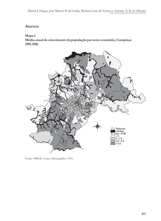 Daniel J. Hogan, José Marcos P. da Cunha, Roberto Luiz do Carmo e Antonio A. B. de Oliveira
411
Anexos
Mapa 1
Média anual de crescimento da população por setor censitário, Campinas
1991-1996
Fonte: FIBGE, Censo Demográfico 1991.
 