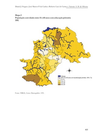 Daniel J. Hogan e José Marcos P. da Cunha e Roberto Luiz do Carmo e Antonio A. B. de Oliveira
413
Mapa 3
População com idade entre 15 e 60 anos com educação primária
1991
Fonte: FIBGE, Censo Demográfico 1991.
 