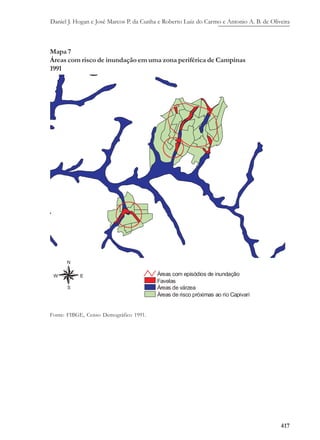 Daniel J. Hogan e José Marcos P. da Cunha e Roberto Luiz do Carmo e Antonio A. B. de Oliveira
417
Mapa 7
Áreas com risco de inundação em uma zona periférica de Campinas
1991
Fonte: FIBGE, Censo Demográfico 1991.
 