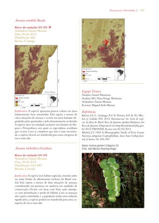 | 143 
Anemia mirabilis Brade 
Risco de extinção: VU D2 Þ 
Avaliadora: Tainan Messina 
Data: 06-06-2012 
Distribuição: BA 
Bioma: Caatinga 
Justificativa: A espécie apresenta poucas coletas em áreas 
relativamente bem amostradas. Está sujeita a menos de 
cinco situações de ameaça e ocorre em áreas bastante de-gradadas 
pelas queimadas e pelo desmatamento acelerado. 
A espécie deve ser estudada, inclusive nos Estados de Ala-goas 
e Pernambuco, nos quais os especialistas acreditam 
que ocorra. Caso se comprove que não é mais encontra-da, 
a espécie deverá ser transferida para uma categoria de 
risco mais alta. 
Anemia trichorhiza Gardner 
Risco de extinção: VU D2 
Avaliadora: Tainan Messina 
Data: 25-05-2012 
Distribuição: GO; MT 
Biomas: Cerrado 
Justificativa: A espécie tem hábito rupícola, vivendo sobre 
ou entre fendas de afloramento rochoso do Brasil cen-tral. 
Está sujeita a menos de duas situações de ameaça, 
considerando sua presença ou ausência em unidades de 
conservação. Ocorre em áreas com forte ação antrópi-ca 
com perturbação e perda de hábitat. Caso as ameaças 
não sejam controladas e a população tenha uma redução 
significativa, a espécie poderá ser transferida para uma ca-tegoria 
de risco mais alta. 
!NEMIACEAEs0TERIDØFITA 
Equipe Técnica 
Analista: Daniel Maurenza 
Analista SIG: Nina Pougy Monteiro 
Avaliadora: Tainan Messina 
Revisor: Miguel Avila Moraes 
Referências 
Barros, I.C.L.; Santiago, A.C.P.; Pereira, A.F. de N.; Mic-kel, 
J.; Labiak, P.H. 2012. Anemiaceae. In: Lista de espé-cies 
da flora do Brasil. Rio de Janeiro: Jardim Botânico do 
Rio de Janeiro. Disponível em http:floradobrasil.jbrj.gov. 
br/2012/FB090588. Acesso em 06/02/2013. 
Mickel, J.T. 1962. A Monographic Study of Fern Genus 
Anemia, subgenus Coptophyllum. Iowa State College Jour-nal 
of Science 36: 349-392. 
Abaixo: Anemia gardneri | Categoria: VU 
(Foto: João Marcelo Alvarenga Braga) 
 