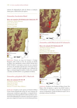 226 | Livro vermelho da flora do Brasil 
número de subpopulações, além de alterar as condições 
ótimas para a sobrevivência da espécie. 
Eremanthus leucodendron Mattf. 
Risco de extinção: EN B1ab(i,ii,iii)+2ab(i,ii,iii) Þ 
Avaliadora: Tainan Messina 
Data: 26-04-2012 
Distribuição: BA 
Bioma: Caatinga 
Justificativa: Ocorre em áreas de Carrasco e Campo 
Rupestre, sobre rochas na base de encostas no Estado 
da Bahia. Tem distribuição restrita (EOO=964,86 km²; 
AOO=36 Km²) e está sujeita a menos de cinco situações 
de ameaça. As atividades agrícolas para a formação de pas-tagens 
e o cultivo de frutas realizadas com a utilização de 
fogo e a extração ilegal de madeira e lenha vêm causando 
o declínio da AOO, EOO e da qualidade do hábitat. 
Eremanthus polycephalus (DC.) MacLeish 
Risco de extinção: VU D2 Þ 
Avaliadora: Tainan Messina 
Data: 26-04-2012 
Distribuição: MG 
Biomas: Cerrado; Mata Atlântica 
Justificativa: A espécie ocorre apenas no Estado de Minas 
Gerais. Foram identificadas menos de cinco situações de 
ameaça que consideram a agricultura e a ocupação desor-denada 
ameaças diretas, podendo resultar na redução consi-derável 
das subpopulações existentes, o que levaria a espécie 
para uma categoria de maior risco em um futuro próximo. 
Eremanthus seidelii MacLeish  H. Schumach. 
Risco de extinção: VU B1ab(i,ii,iii) Þ 
Avaliadora: Tainan Messina 
Data: 26-04-2012 
Distribuição: MG; RJ; SP 
Biomas: Cerrado; Mata Atlântica 
Justificativa: Endêmica dos Estados de Minas Gerais, São 
Paulo e Rio de Janeiro, a espécie tem EOO restrito a 
15.824,24 km² e está sujeita a menos de 10 situações de 
ameaça. A degradação e perda do hábitat da espécie são as 
principais ameaças incidentes. 
 