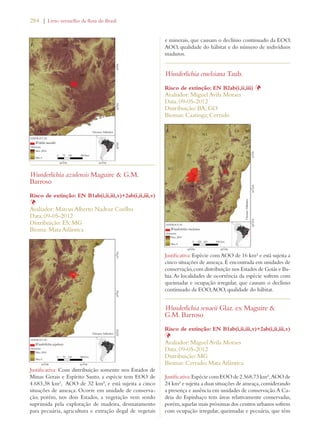 284 | Livro vermelho da flora do Brasil 
Wunderlichia azulensis Maguire  G.M. 
Barroso 
Risco de extinção: EN B1ab(i,ii,iii,v)+2ab(i,ii,iii,v) 
ÞAvaliador: Marcus Alberto Nadruz Coelho 
Data: 09-05-2012 
Distribuição: ES; MG 
Bioma: Mata Atlântica 
Justificativa: Com distribuição somente nos Estados de 
Minas Gerais e Espírito Santo, a espécie tem EOO de 
4.683,38 km², AOO de 32 km², e está sujeita a cinco 
situações de ameaça. Ocorre em unidade de conserva-ção, 
porém, nos dois Estados, a vegetação vem sendo 
suprimida pela exploração de madeira, desmatamento 
para pecuária, agricultura e extração ilegal de vegetais 
e minerais, que causam o declínio continuado da EOO, 
AOO, qualidade do hábitat e do número de indivíduos 
maduros. 
Wunderlichia cruelsiana Taub. 
Risco de extinção: EN B2ab(i,ii,iii) Þ 
Avaliador: Miguel Avila Moraes 
Data: 09-05-2012 
Distribuição: BA; GO 
Biomas: Caatinga; Cerrado 
Justificativa: Espécie com AOO de 16 km² e está sujeita a 
cinco situações de ameaça. É encontrada em unidades de 
conservação, com distribuição nos Estados de Goiás e Ba-hia. 
As localidades de ocorrência da espécie sofrem com 
queimadas e ocupação irregular, que causam o declínio 
continuado da EOO, AOO, qualidade do hábitat. 
Wunderlichia senaeii Glaz. ex Maguire  
G.M. Barroso 
Risco de extinção: EN B1ab(i,ii,iii,v)+2ab(i,ii,iii,v) 
ÞAvaliador: Miguel Avila Moraes 
Data: 09-05-2012 
Distribuição: MG 
Biomas: Cerrado; Mata Atlântica 
Justificativa: Espécie com EOO de 2.568,73 km², AOO de 
24 km² e sujeita a duas situações de ameaça, considerando 
a presença e ausência em unidades de conservação. A Ca-deia 
do Espinhaço tem áreas relativamente conservadas, 
porém, aquelas mais próximas dos centros urbanos sofrem 
com ocupação irregular, queimadas e pecuária, que têm 
 