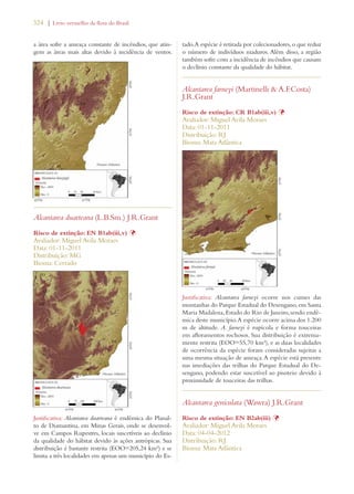 324 | Livro vermelho da flora do Brasil 
a área sofre a ameaça constante de incêndios, que atin-gem 
as áreas mais altas devido à incidência de ventos. 
Alcantarea duarteana (L.B.Sm.) J.R.Grant 
Risco de extinção: EN B1ab(iii,v) Þ 
Avaliador: Miguel Avila Moraes 
Data: 01-11-2011 
Distribuição: MG 
Bioma: Cerrado 
Justificativa: Alcantarea duarteana é endêmica do Planal-to 
de Diamantina, em Minas Gerais, onde se desenvol-ve 
em Campos Rupestres, locais suscetíveis ao declínio 
da qualidade do hábitat devido às ações antrópicas. Sua 
distribuição é bastante restrita (EOO=205,24 km²) e se 
limita a três localidades em apenas um município do Es-tado. 
A espécie é retirada por colecionadores, o que reduz 
o número de indivíduos maduros. Além disso, a região 
também sofre com a incidência de incêndios que causam 
o declínio constante da qualidade do hábitat. 
Alcantarea farneyi (Martinelli  A.F.Costa) 
J.R.Grant 
Risco de extinção: CR B1ab(iii,v) Þ 
Avaliador: Miguel Avila Moraes 
Data: 01-11-2011 
Distribuição: RJ 
Bioma: Mata Atlântica 
Justificativa: Alcantarea farneyi ocorre nos cumes das 
montanhas do Parque Estadual do Desengano, em Santa 
Maria Madalena, Estado do Rio de Janeiro, sendo endê-mica 
deste município. A espécie ocorre acima dos 1.200 
m de altitude. A. farneyi é rupícola e forma touceiras 
em afloramentos rochosos. Sua distribuição é extrema-mente 
restrita (EOO=55,70 km²), e as duas localidades 
de ocorrência da espécie foram consideradas sujeitas a 
uma mesma situação de ameaça. A espécie está presente 
nas imediações das trilhas do Parque Estadual do De-sengano, 
podendo estar suscetível ao pisoteio devido à 
proximidade de touceiras das trilhas. 
Alcantarea geniculata (Wawra) J.R.Grant 
Risco de extinção: EN B2ab(iii) Þ 
Avaliador: Miguel Avila Moraes 
Data: 04-04-2012 
Distribuição: RJ 
Bioma: Mata Atlântica 
 