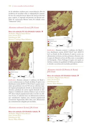 326 | Livro vermelho da flora do Brasil 
da de indivíduos maduros para comercialização, além da 
incidência de incêndios sobre as subpopulações naturais, 
há risco de extinções locais. Apesar das ameaças descritas 
para a espécie, A. imperialis está presente em diversas uni-dades 
de conservação. Mesmo assim, foi avaliada como 
“Vulnerável” (VU). 
Alcantarea nahoumii (Leme) J.R.Grant 
Risco de extinção: VU A2c;B1ab(iii)+2ab(iii) Þ 
Avaliador: Miguel Avila Moraes 
Data: 04-04-2012 
Distribuição: BA 
Biomas: Caatinga; Mata Atlântica 
Justificativa: Alcantarea nahoumii é endêmica do Brasil e 
ocorre exclusivamente no Estado da Bahia. A espécie tem 
distribuição restrita (EOO=6.058,33 km²) a quatro muni-cípios 
que perderam cerca de 96% da sua cobertura vege-tal 
original, principalmente devido ao desmatamento que 
alimenta a produção de carvão vegetal, destinado às side-rúrgicas 
e à indústria de cerâmica. Estima-se que ao menos 
30% dessa redução populacional tenha ocorrido nos últi-mos 
10 anos. A. nahoumii cresce em afloramentos rochosos 
que naturalmente impõem uma estrutura populacional 
severamente fragmentada. Além disso, esses afloramentos 
são constantemente atingidos por incêndios. 
Alcantarea nevaresii (Leme) J.R.Grant 
Risco de extinção: EN B1ab(iii)+2ab(iii) Þ 
Avaliador: Miguel Avila Moraes 
Data: 04-04-2012 
Distribuição: RJ 
Bioma: Mata Atlântica 
Justificativa: Alcantarea nevaresii é endêmica do Brasil e 
tem distribuição restrita (EOO=546,07 km²; AOO=8 
km²) ao Estado do Rio de Janeiro. A espécie ocorre em 
afloramentos rochosos, em áreas próximas a florestas e em 
Campos de Altitude na Serra do Mar, entre os municípios 
de Teresópolis e Nova Friburgo. A região está sujeita ao 
declínio contínuo da qualidade de hábitat, principalmen-te 
devido à ocorrência de incêndios periódicos. 
Alcantarea vinicolor (E.Pereira  Reitz) 
J.R.Grant 
Risco de extinção: EN B1ab(iii)+2ab(iii) Þ 
Avaliador: Miguel Avila Moraes 
Data: 04-04-2012 
Distribuição: ES 
Bioma: Mata Atlântica 
 