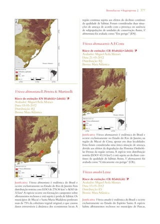 | 377 
Vriesea altimontana E.Pereira  Martinelli 
Risco de extinção: EN B1ab(iii)+2ab(iii) Þ 
Avaliador: Miguel Avila Moraes 
Data: 03-05-2012 
Distribuição: RJ 
Bioma: Mata Atlântica 
Justificativa: Vriesea altimontana é endêmica do Brasil e 
ocorre exclusivamente no Estado do Rio de Janeiro. Tem 
distribuição restrita com EOO de 278,96 km² e AOO de 
32 km². A espécie ocorre em formações campestres sobre 
afloramentos rochosos e está sujeita à perda de hábitat. Os 
municípios de Macaé e Santa Maria Madalena perderam 
mais de 75% da cobertura vegetal original, o que causou 
danos irreversíveis à dinâmica dos ecossistemas locais. A 
ROMELIACEAEs!NGIOSPERMA 
região continua sujeita aos efeitos do declínio contínuo 
da qualidade de hábitat. Foram consideradas duas situa-ções 
de ameaça de acordo com a presença ou ausência 
de subpopulações de unidades de conservação. Assim, V. 
altimontana foi avaliada como “Em perigo” (EN). 
Vriesea altomacaensis A.F.Costa 
Risco de extinção: CR B1ab(iii)+2ab(iii) Þ 
Avaliador: Miguel Avila Moraes 
Data: 21-05-2012 
Distribuição: RJ 
Bioma: Mata Atlântica 
Justificativa: Vriesea altomacaensis é endêmica do Brasil e 
ocorre exclusivamente no Estado do Rio de Janeiro, na 
região de Macaé de Cima, apenas em duas localidades. 
Estas foram consideradas uma única situação de ameaça, 
devido aos efeitos da degradação das Florestas Ombrófi-las 
Densas da região serrana. A espécie tem distribuição 
restrita (EOO=43,16 km²) e está sujeita ao declínio con-tínuo 
da qualidade de hábitat. Assim, V. altomacaensis foi 
avaliada como “Criticamente em perigo” (CR). 
Vriesea amadoi Leme 
Risco de extinção: CR B2ab(ii,iii) Þ 
Avaliador: Miguel Avila Moraes 
Data: 03-05-2012 
Distribuição: ES 
Bioma: Mata Atlântica 
Justificativa: Vriesea amadoi é endêmica do Brasil e ocorre 
exclusivamente no Estado do Espírito Santo. A espécie 
habita afloramentos rochosos no município de Pancas, 
 